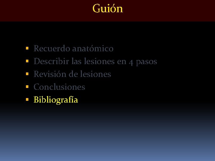 Guión Recuerdo anatómico Describir las lesiones en 4 pasos Revisión de lesiones Conclusiones Bibliografía Guión Recuerdo anatómico Describir las lesiones en 4 pasos Revisión de lesiones Conclusiones Bibliografía