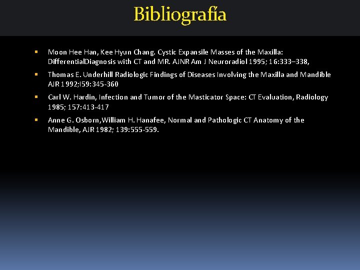 Bibliografía Moon Hee Han, Kee Hyun Chang. Cystic Expansile Masses of the Maxilla: Differential. Bibliografía Moon Hee Han, Kee Hyun Chang. Cystic Expansile Masses of the Maxilla: Differential.
