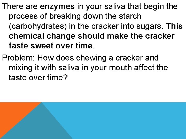 There are enzymes in your saliva that begin the process of breaking down the