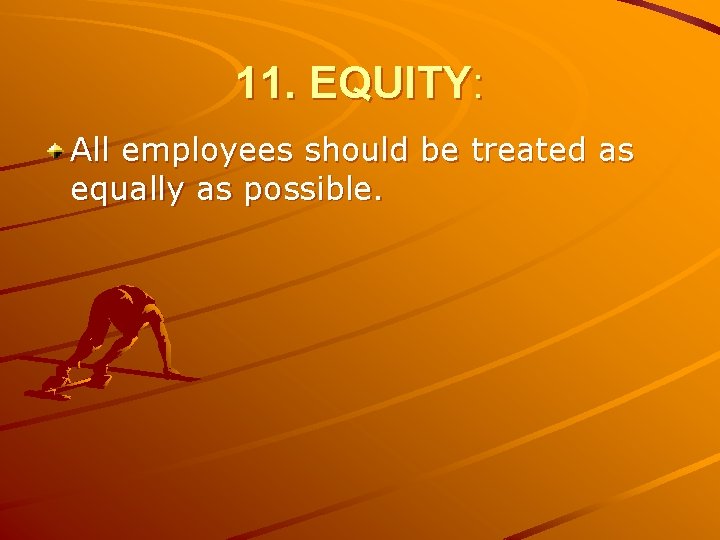 11. EQUITY: All employees should be treated as equally as possible. 