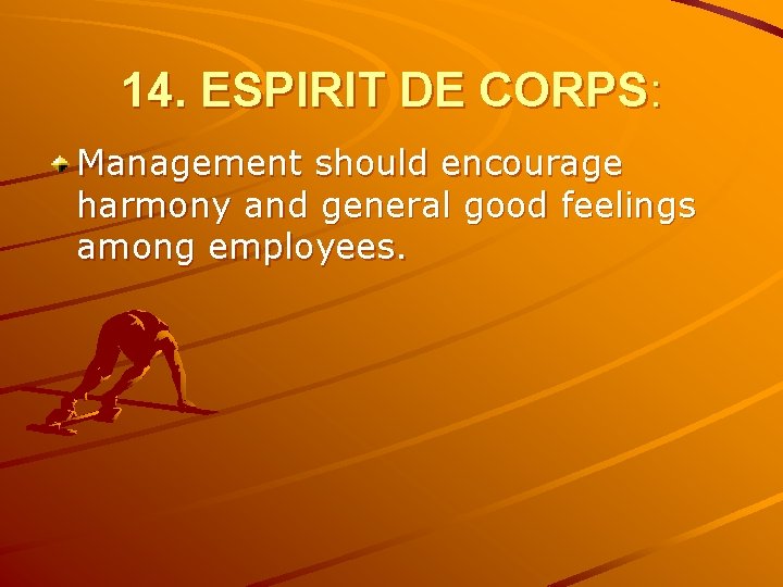 14. ESPIRIT DE CORPS: Management should encourage harmony and general good feelings among employees.