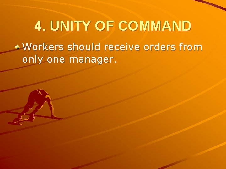 4. UNITY OF COMMAND Workers should receive orders from only one manager. 