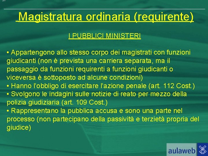 37 Magistratura ordinaria (requirente) I PUBBLICI MINISTERI • Appartengono allo stesso corpo dei magistrati