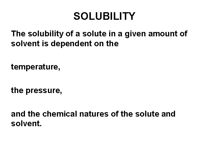 SOLUBILITY The solubility of a solute in a given amount of solvent is dependent