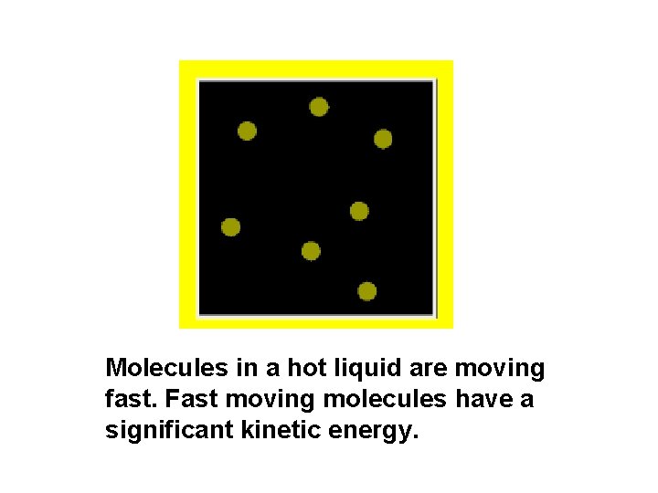 Molecules in a hot liquid are moving fast. Fast moving molecules have a significant