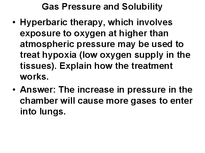 Gas Pressure and Solubility • Hyperbaric therapy, which involves exposure to oxygen at higher