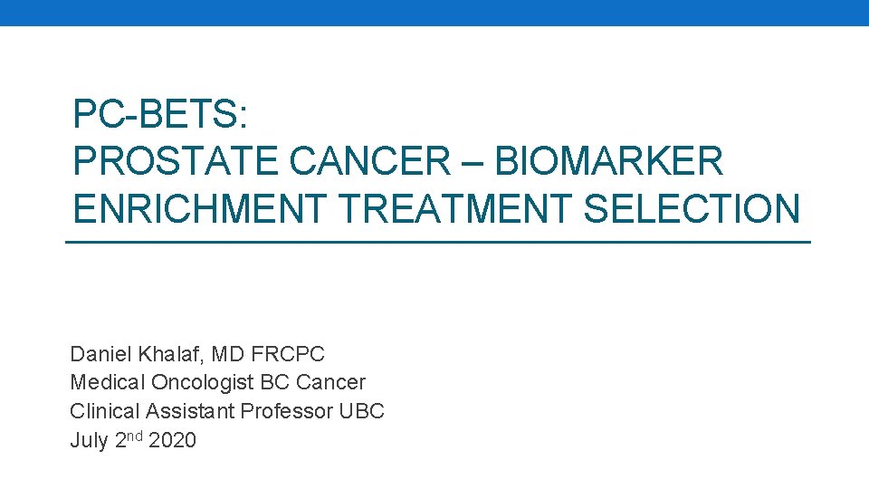 PC-BETS: PROSTATE CANCER – BIOMARKER ENRICHMENT TREATMENT SELECTION Daniel Khalaf, MD FRCPC Medical Oncologist