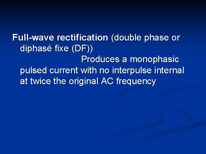 Full-wave rectification (double phase or diphasé fixe (DF)) Produces a monophasic pulsed current with