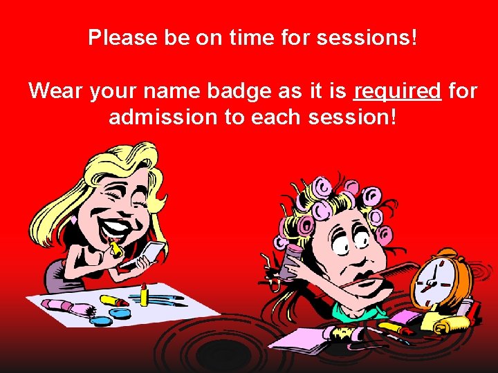 Please be on time for sessions! Wear your name badge as it is required