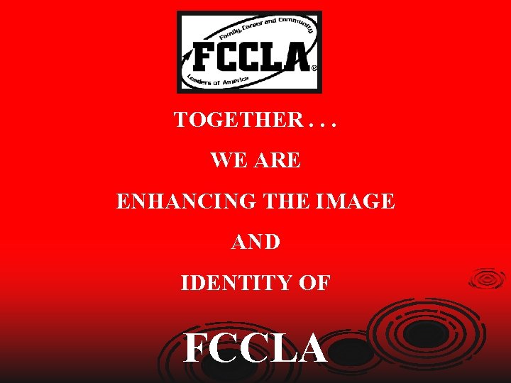 TOGETHER. . . WE ARE ENHANCING THE IMAGE AND IDENTITY OF FCCLA 