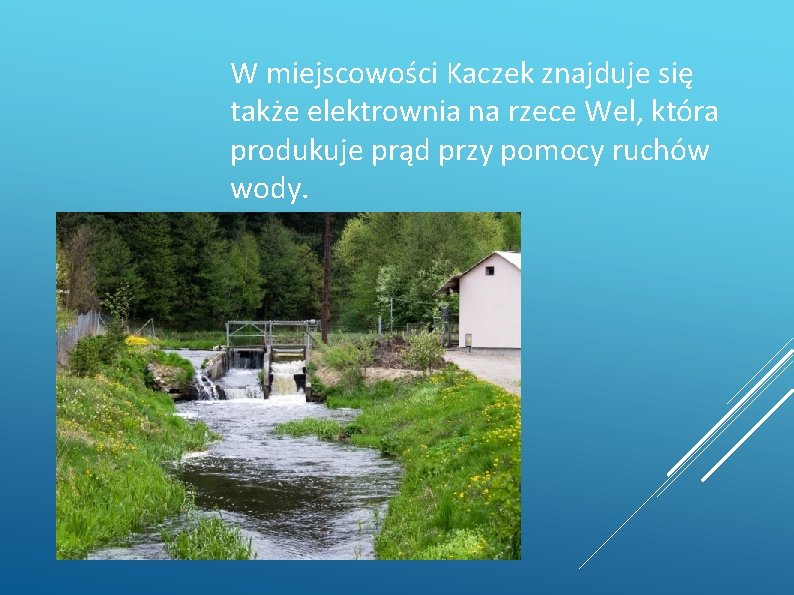 W miejscowości Kaczek znajduje się także elektrownia na rzece Wel, która produkuje prąd przy