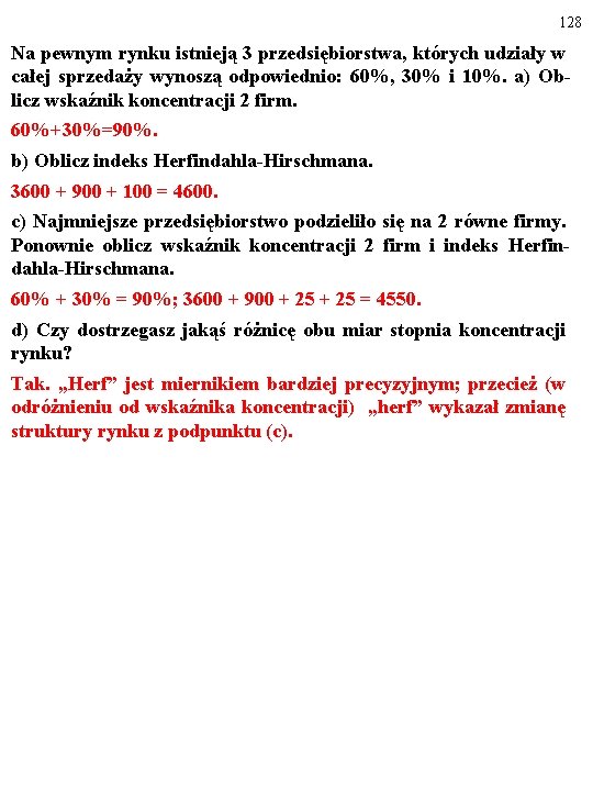 128 Na pewnym rynku istnieją 3 przedsiębiorstwa, których udziały w całej sprzedaży wynoszą odpowiednio: 128 Na pewnym rynku istnieją 3 przedsiębiorstwa, których udziały w całej sprzedaży wynoszą odpowiednio: