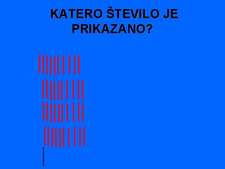  KATERO ŠTEVILO JE PRIKAZANO? 