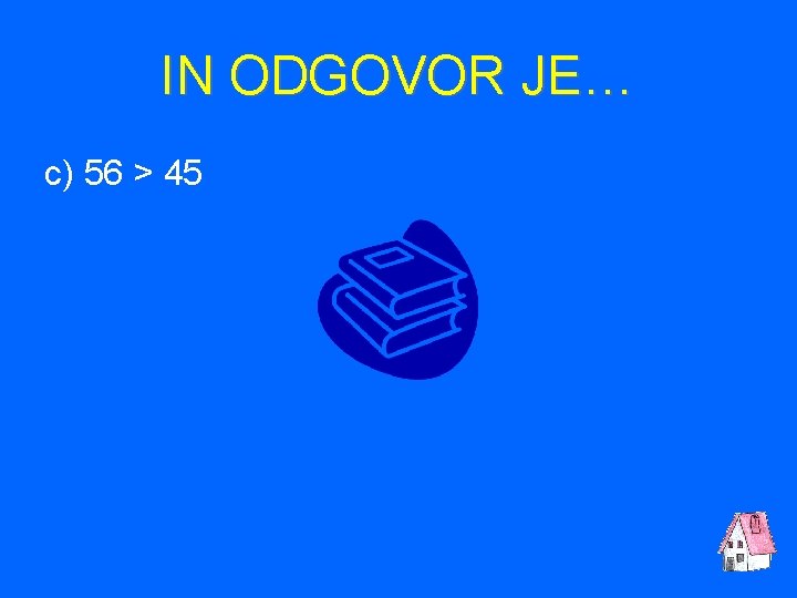 IN ODGOVOR JE… c) 56 > 45 