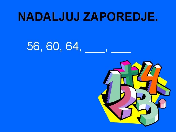 NADALJUJ ZAPOREDJE. 56, 60, 64, ___ 