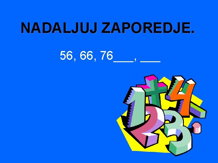 NADALJUJ ZAPOREDJE. 56, 66, 76___, ___ 