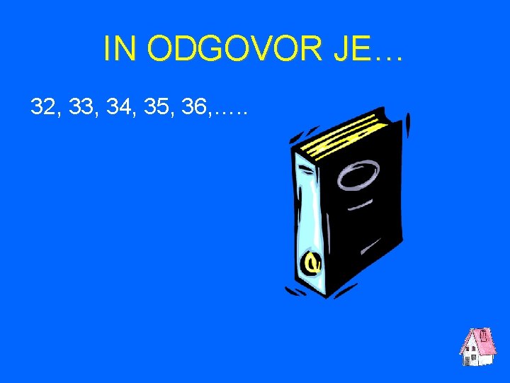 IN ODGOVOR JE… 32, 33, 34, 35, 36, …. . 