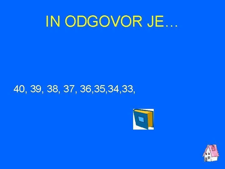 IN ODGOVOR JE… 40, 39, 38, 37, 36, 35, 34, 33, 