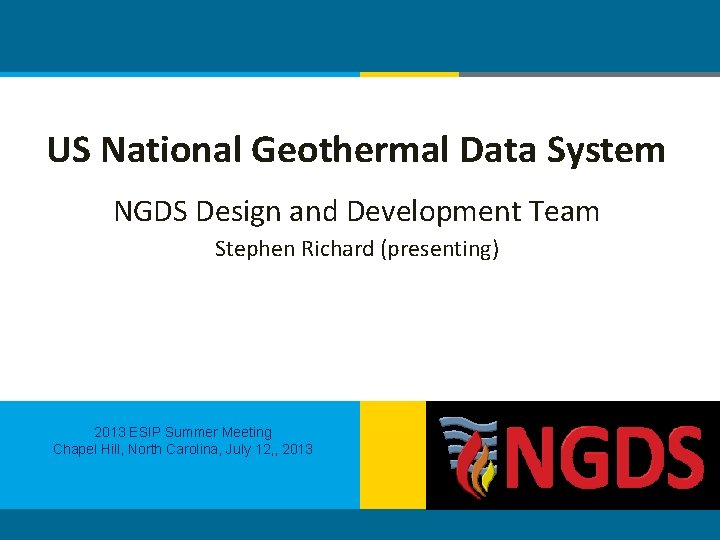 US National Geothermal Data System NGDS Design and Development Team Stephen Richard (presenting) 2013