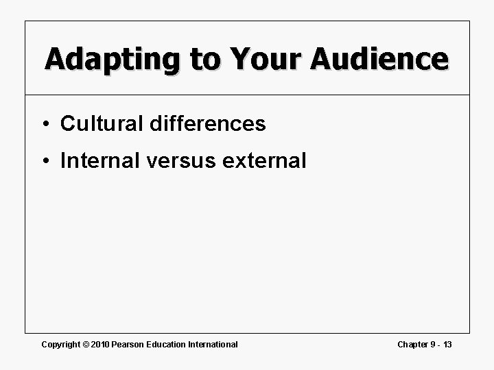 Adapting to Your Audience • Cultural differences • Internal versus external Copyright © 2010