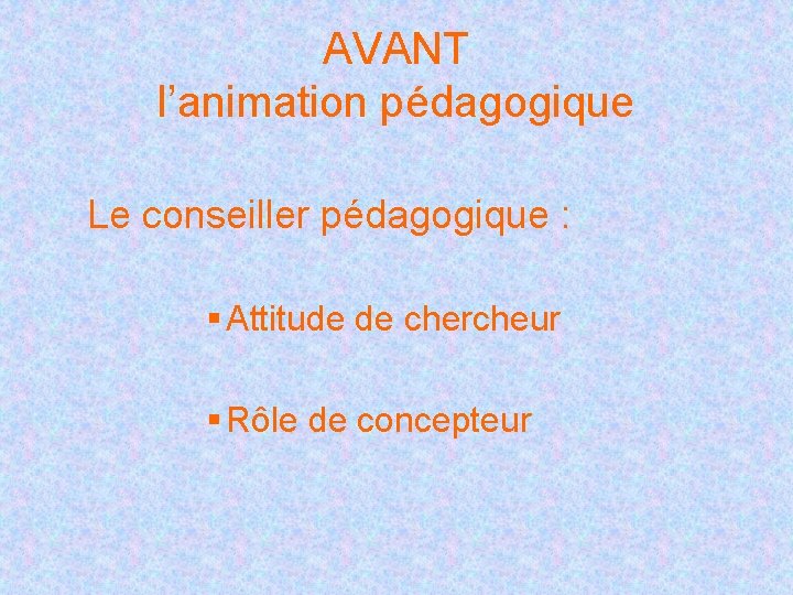 AVANT l’animation pédagogique Le conseiller pédagogique : § Attitude de chercheur § Rôle de