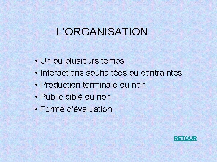 L’ORGANISATION • Un ou plusieurs temps • Interactions souhaitées ou contraintes • Production terminale