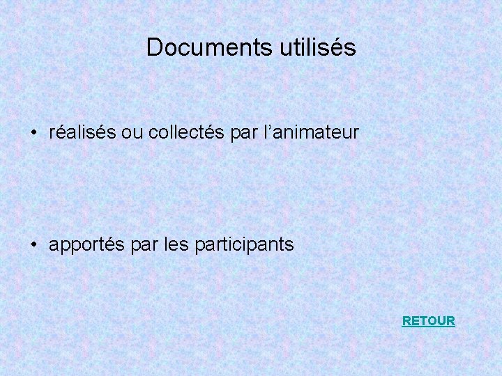 Documents utilisés • réalisés ou collectés par l’animateur • apportés par les participants RETOUR