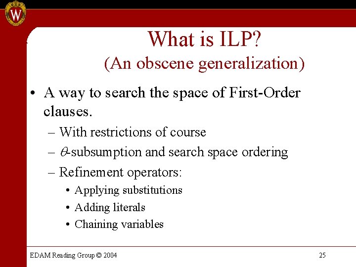 What is ILP? (An obscene generalization) • A way to search the space of What is ILP? (An obscene generalization) • A way to search the space of