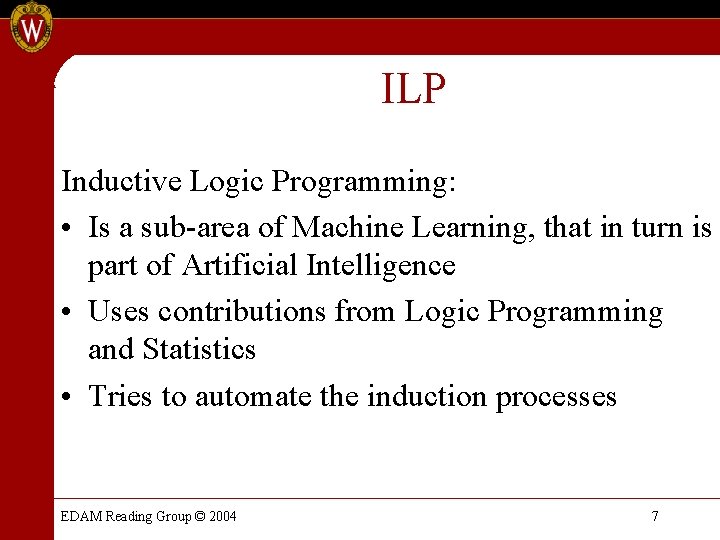 ILP Inductive Logic Programming: • Is a sub-area of Machine Learning, that in turn ILP Inductive Logic Programming: • Is a sub-area of Machine Learning, that in turn