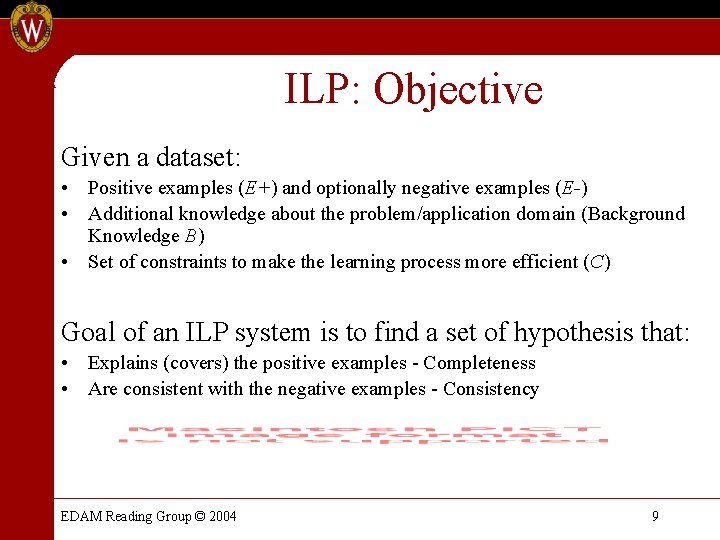 ILP: Objective Given a dataset: • Positive examples (E+) and optionally negative examples (E-) ILP: Objective Given a dataset: • Positive examples (E+) and optionally negative examples (E-)