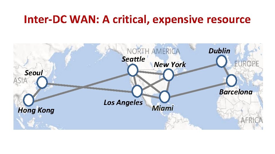 Inter-DC WAN: A critical, expensive resource Seattle Seoul Dublin New York Barcelona Hong Kong Inter-DC WAN: A critical, expensive resource Seattle Seoul Dublin New York Barcelona Hong Kong