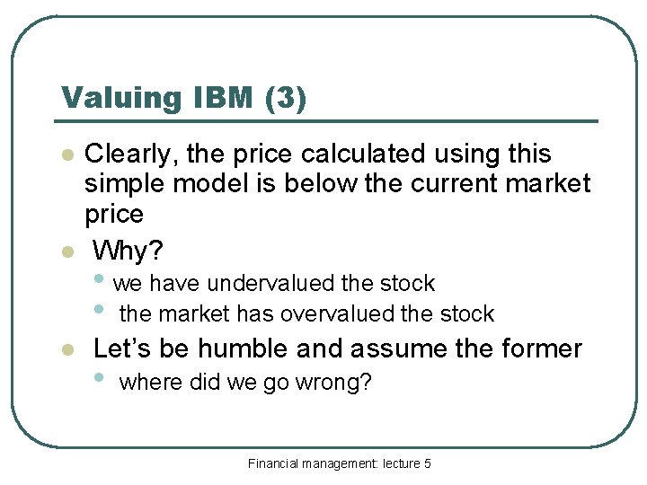 Valuing IBM (3) l Clearly, the price calculated using this simple model is below