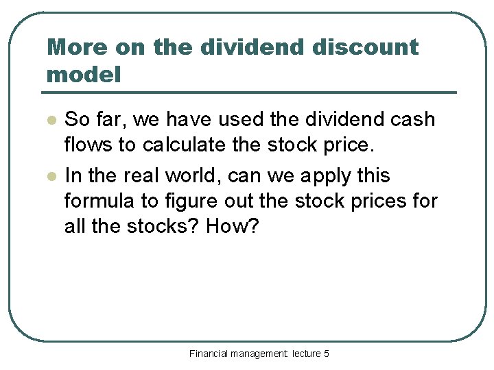 More on the dividend discount model l l So far, we have used the