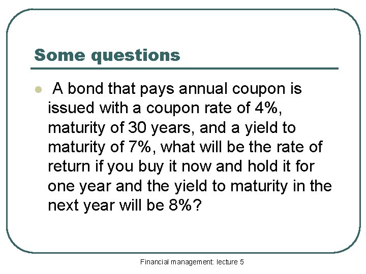 Some questions l A bond that pays annual coupon is issued with a coupon