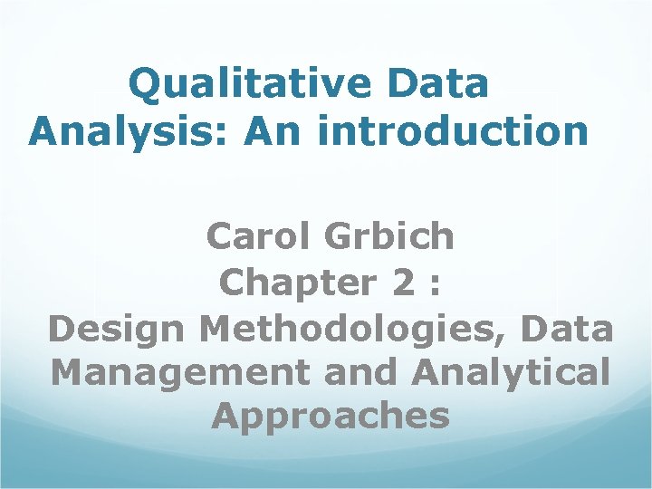 Qualitative Data Analysis: An introduction Carol Grbich Chapter 2 : Design Methodologies, Data Management