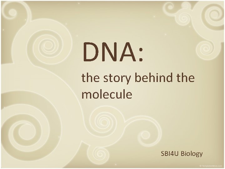 DNA: the story behind the molecule SBI 4 U Biology 