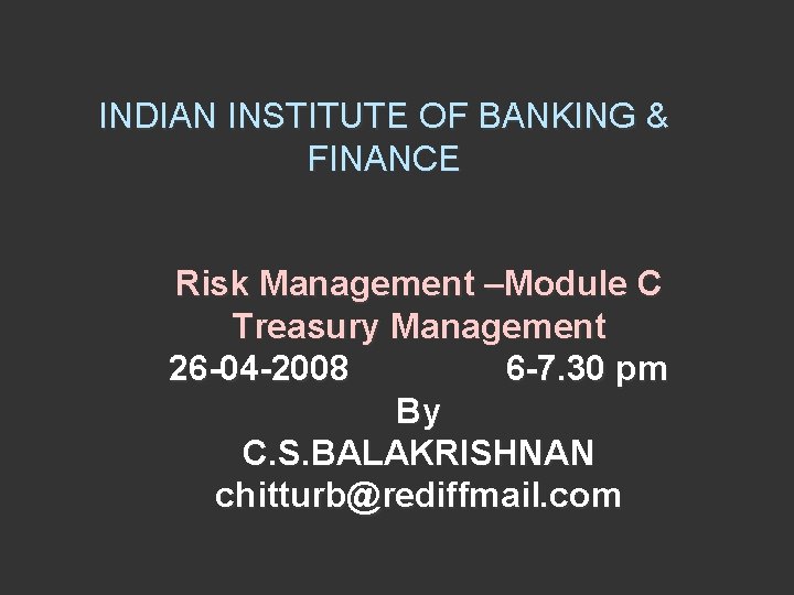 INDIAN INSTITUTE OF BANKING & FINANCE Risk Management –Module C Treasury Management 26 -04