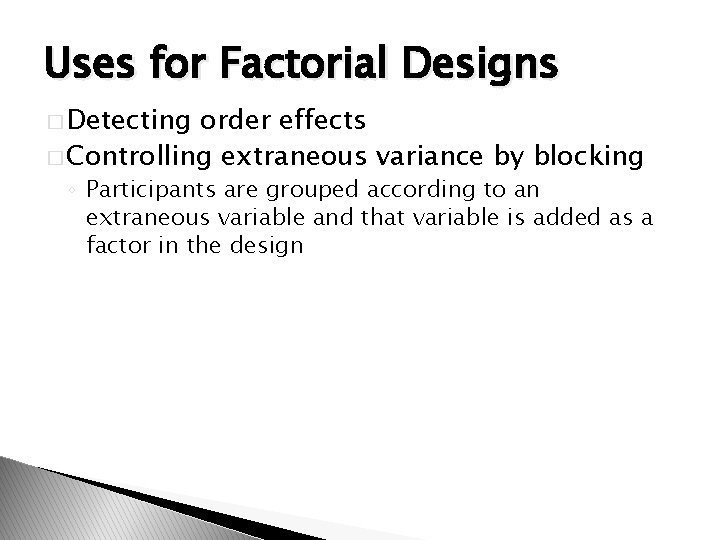 Uses for Factorial Designs � Detecting order effects � Controlling extraneous variance by blocking