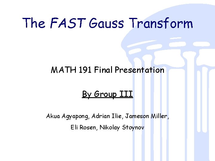 The FAST Gauss Transform MATH 191 Final Presentation By Group III Akua Agyapong, Adrian
