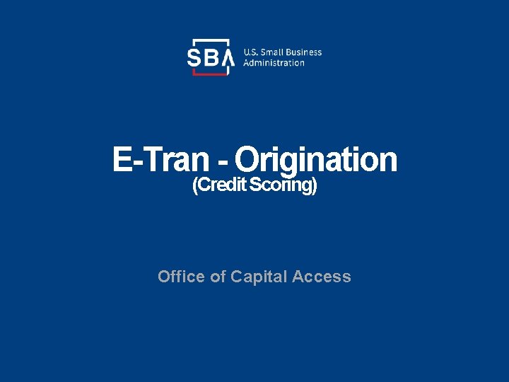 E-Tran - Origination (Credit Scoring) Office of Capital Access 