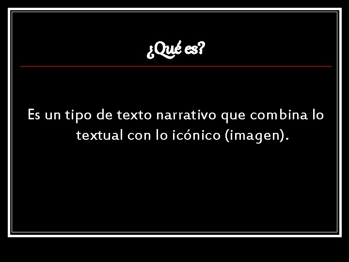 ¿Qué es? Es un tipo de texto narrativo que combina lo textual con lo