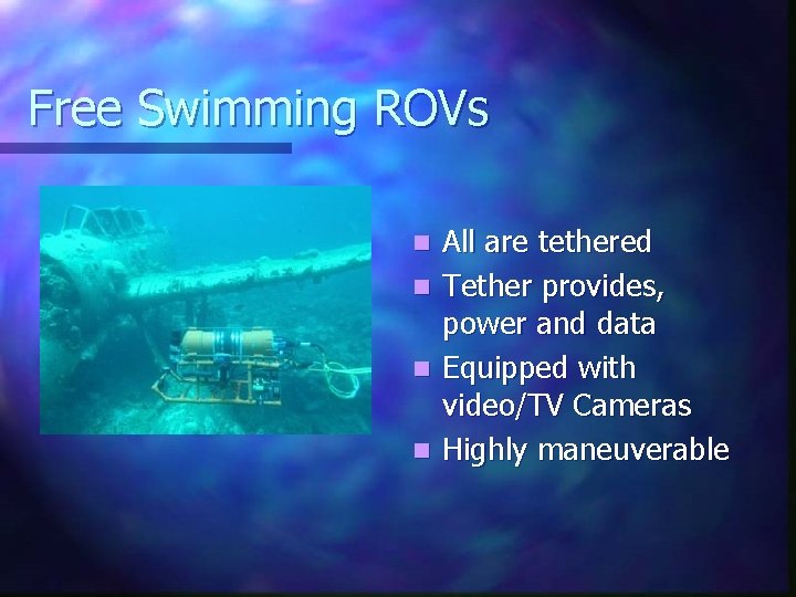 Free Swimming ROVs n n All are tethered Tether provides, power and data Equipped