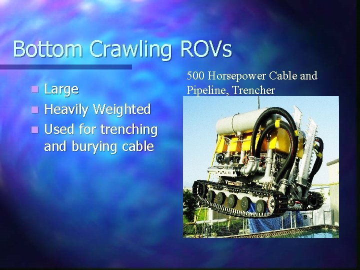 Bottom Crawling ROVs Large n Heavily Weighted n Used for trenching and burying cable