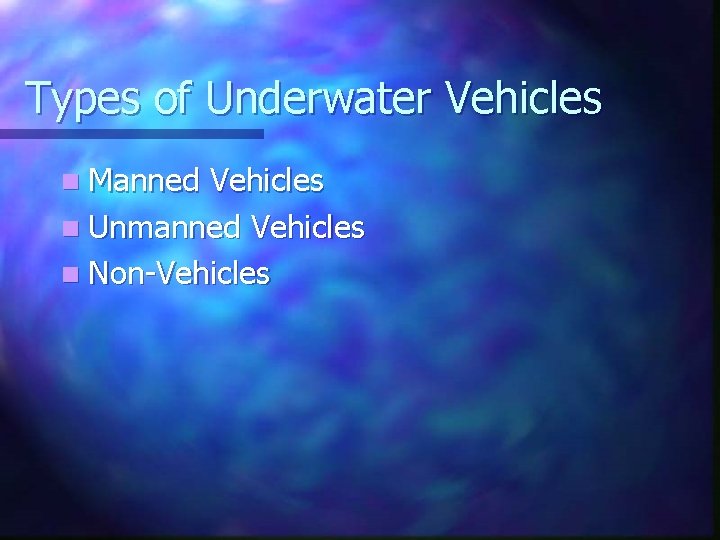 Types of Underwater Vehicles n Manned Vehicles n Unmanned Vehicles n Non-Vehicles 