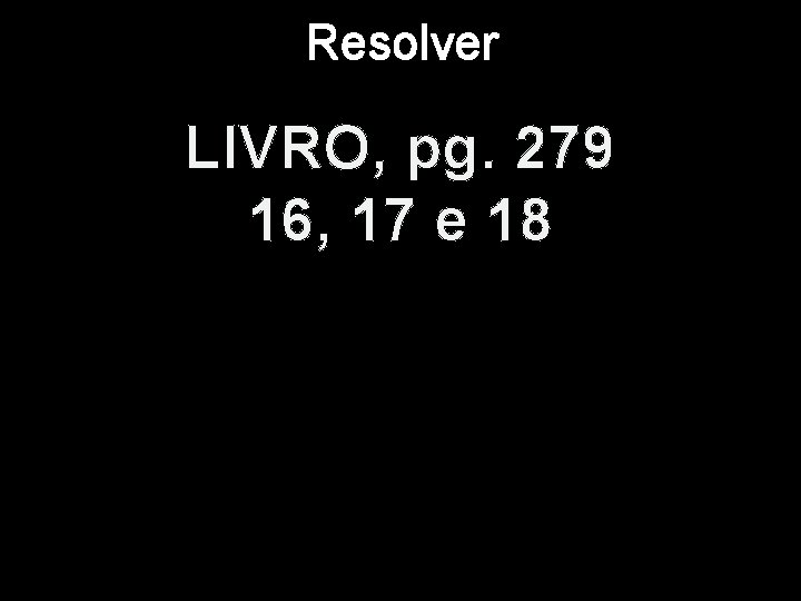 Resolver LIVRO, pg. 279 16, 17 e 18 