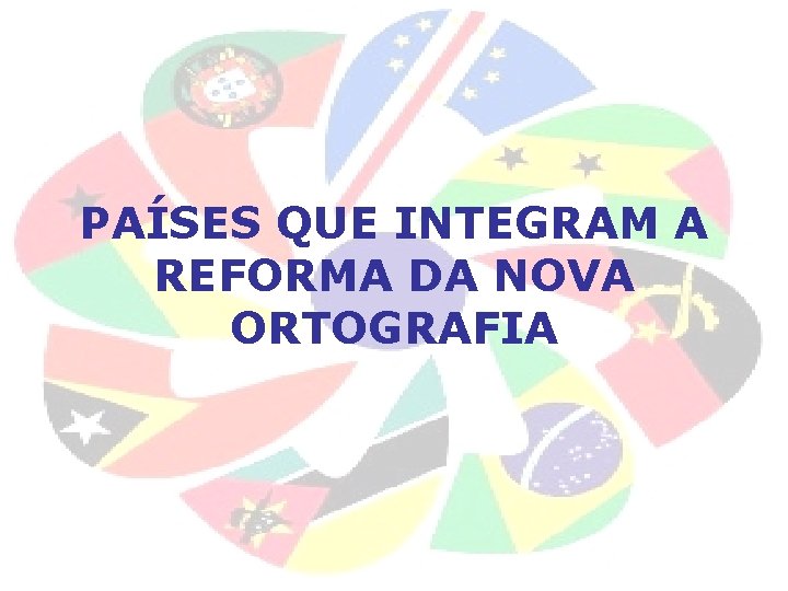PAÍSES QUE INTEGRAM A REFORMA DA NOVA ORTOGRAFIA PAÍSES QUE INTEGRAM A REFORMA DA NOVA ORTOGRAFIA