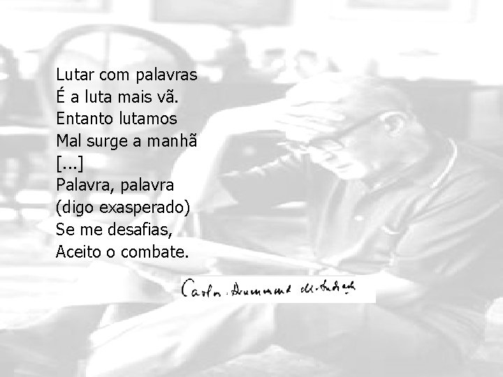 Lutar com palavras É a luta mais vã. Entanto lutamos Mal surge a manhã Lutar com palavras É a luta mais vã. Entanto lutamos Mal surge a manhã