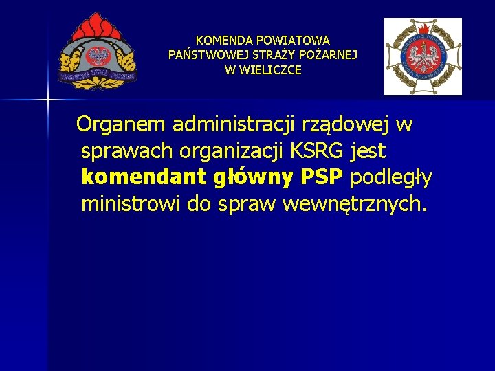 KOMENDA POWIATOWA PAŃSTWOWEJ STRAŻY POŻARNEJ W WIELICZCE Organem administracji rządowej w sprawach organizacji KSRG