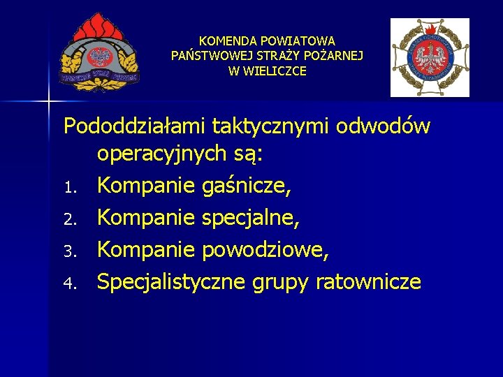 KOMENDA POWIATOWA PAŃSTWOWEJ STRAŻY POŻARNEJ W WIELICZCE Pododdziałami taktycznymi odwodów operacyjnych są: 1. Kompanie