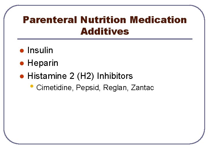 Parenteral Nutrition Medication Additives l l l Insulin Heparin Histamine 2 (H 2) Inhibitors